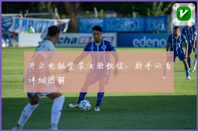 开云电脑登录注册教程，新手必看详细图解